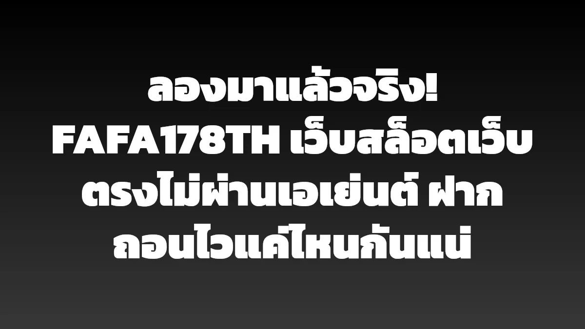 ลองมาแล้วจริง! FAFA178TH เว็บสล็อตเว็บตรงไม่ผ่านเอเย่นต์ ฝากถอนไวแค่ไหนกันแน่